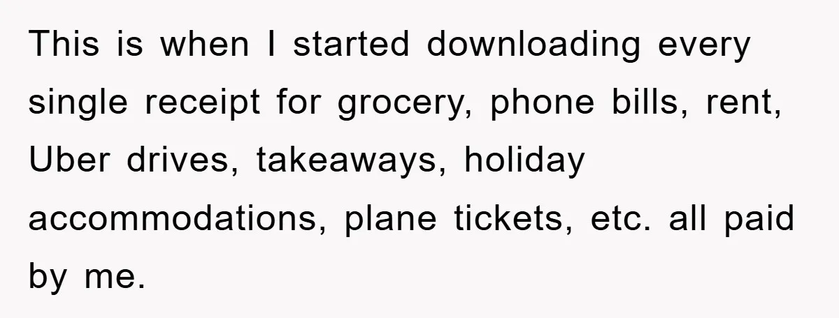 This is when I started downloading every single receipt for grocery, phone bills, rent, Uber drives, takeaways, holiday accommodations, plane tickets, etc. all paid by me.