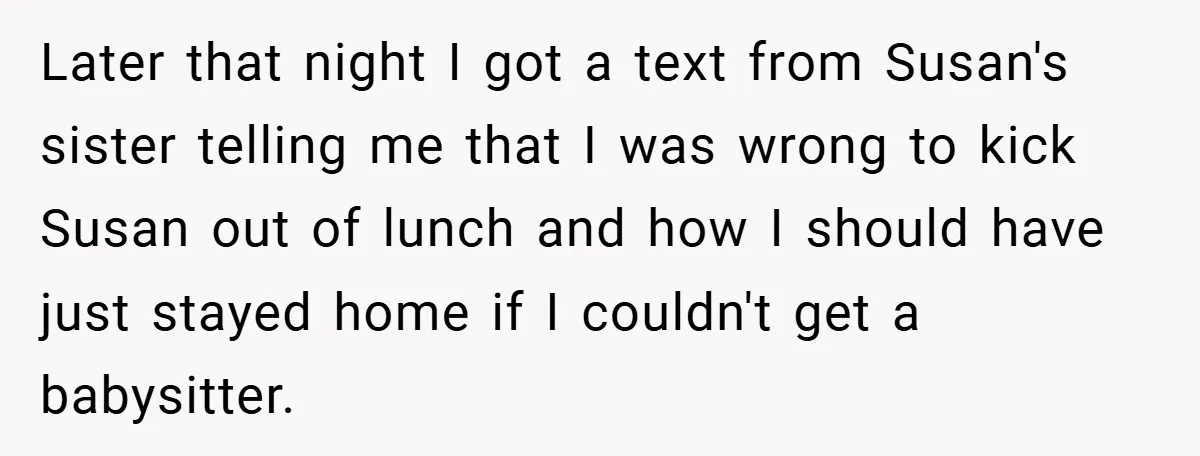 Later that night I got a text from Susan's sister telling me that I was wrong to kick Susan out of lunch and how I should have just stayed home...