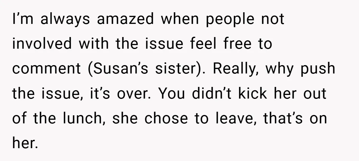 I’m always amazed when people not involved with the issue feel free to comment (Susan’s sister). Really, why push the issue, it’s over. You didn’t kick her out of the...