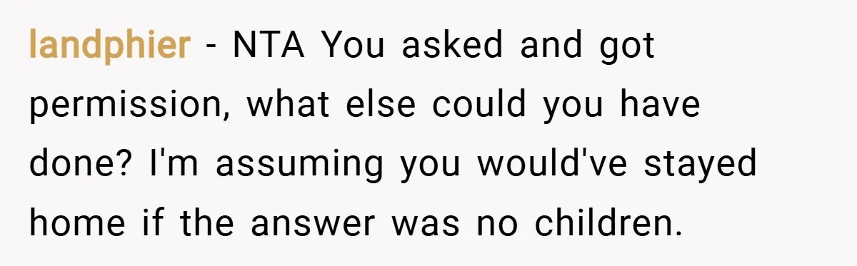 landphier − NTA You asked and got permission, what else could you have done? I'm assuming you would've stayed home if the answer was no children.