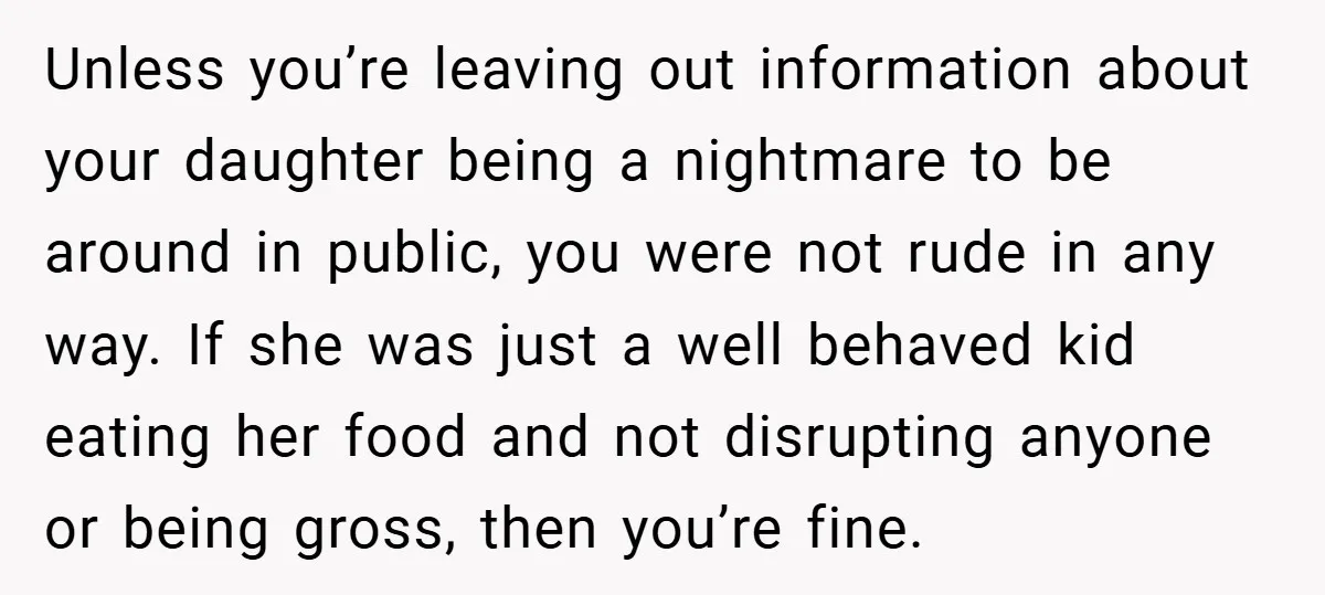 Unless you’re leaving out information about your daughter being a nightmare to be around in public, you were not rude in any way. If she was just a well behaved...