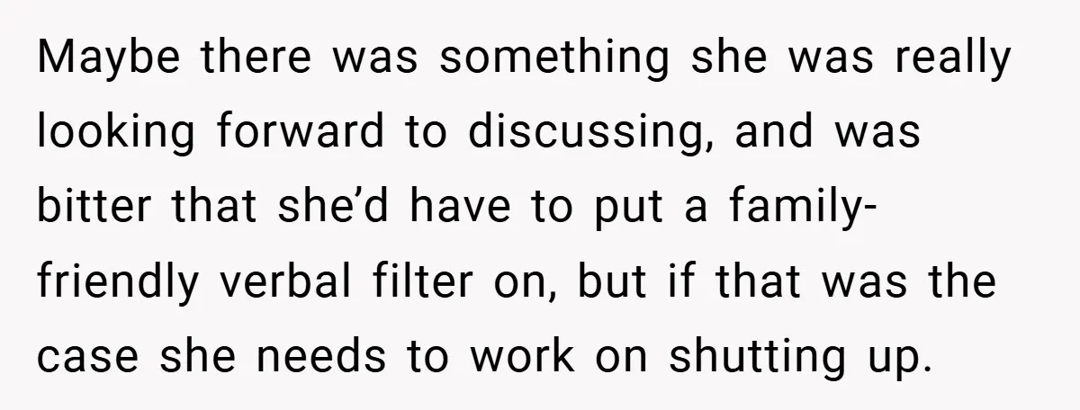 Maybe there was something she was really looking forward to discussing, and was bitter that she’d have to put a family-friendly verbal filter on, but if that was the case...