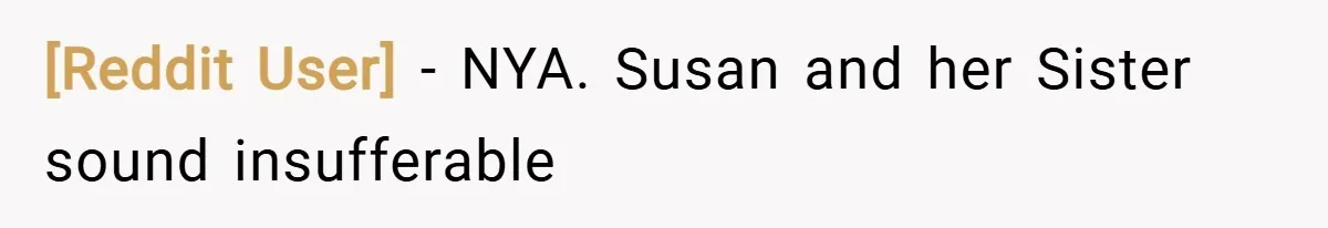 [Reddit User] − NYA. Susan and her Sister sound insufferable