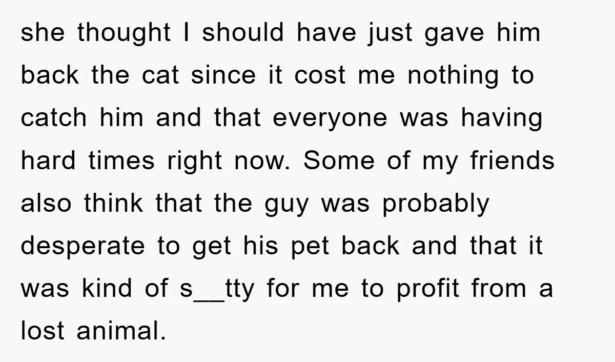 she thought I should have just gave him back the cat since it cost me nothing to catch him and that everyone was having hard times right now. Some of...