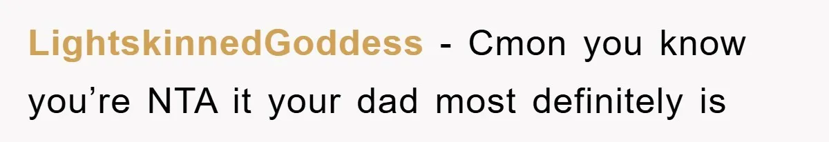 LightskinnedGoddess − Cmon you know you’re NTA it your dad most definitely is