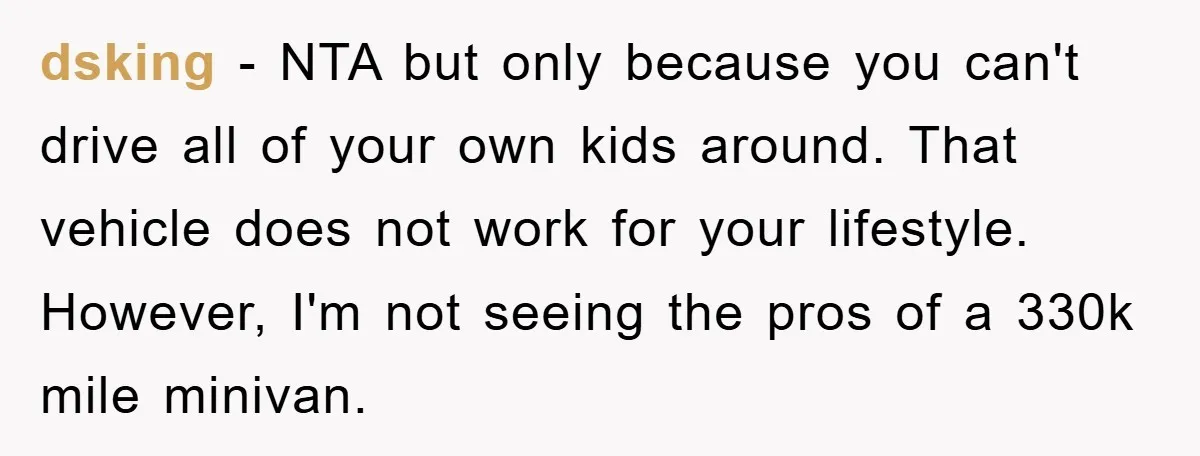 dsking - NTA but only because you can't drive all of your own kids around. That vehicle does not work for your lifestyle. However, I'm not seeing the pros of...