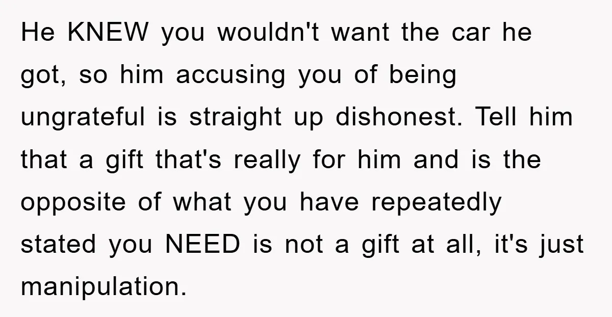 He KNEW you wouldn't want the car he got, so him accusing you of being ungrateful is straight up dishonest. Tell him that a gift that's really for him and...