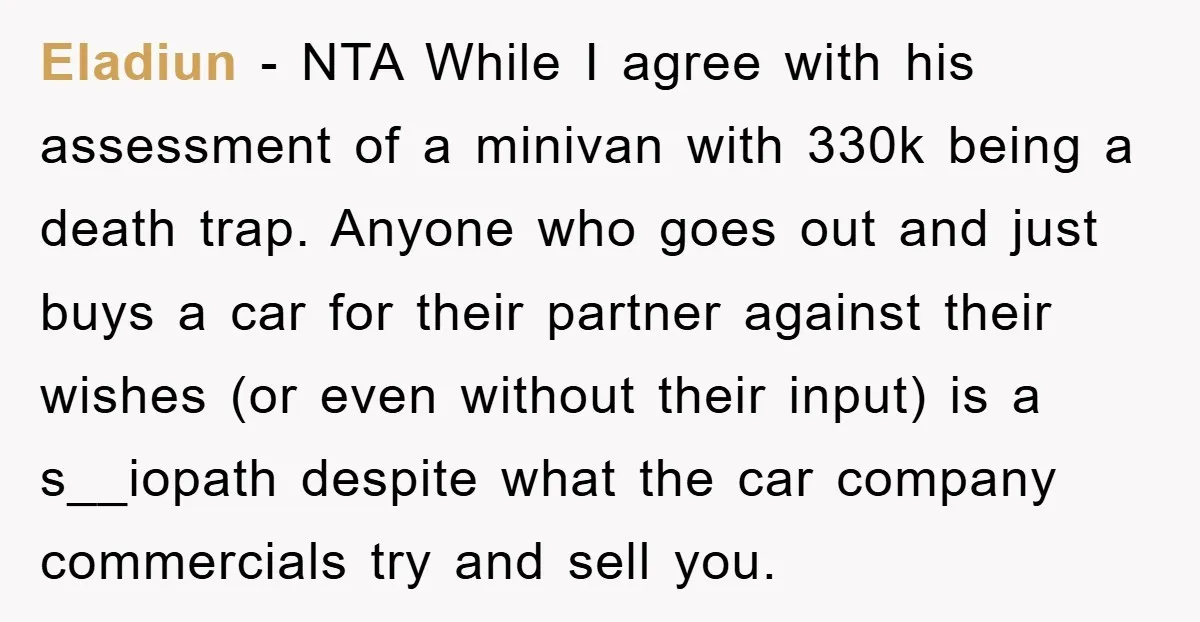 Eladiun - NTA While I agree with his assessment of a minivan with 330k being a death trap. Anyone who goes out and just buys a car for their partner...