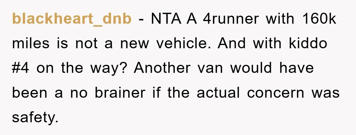 blackheart_dnb - NTA A 4runner with 160k miles is not a new vehicle. And with kiddo #4 on the way? Another van would have been a no brainer if the...