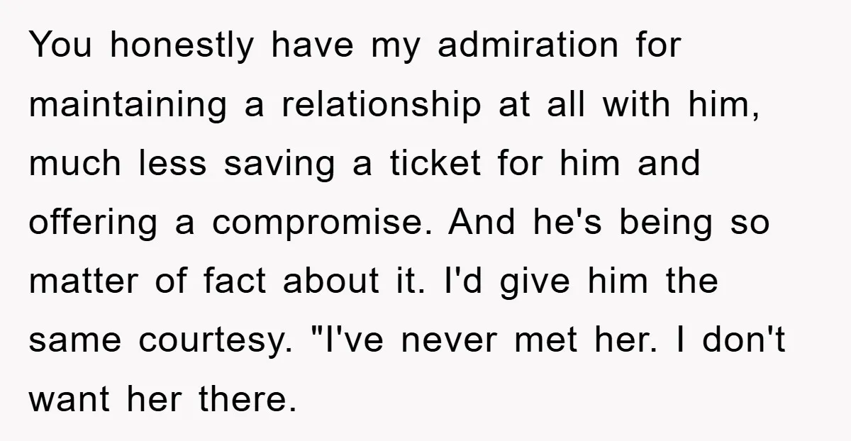 You honestly have my admiration for maintaining a relationship at all with him, much less saving a ticket for him and offering a compromise. And he's being so matter of...