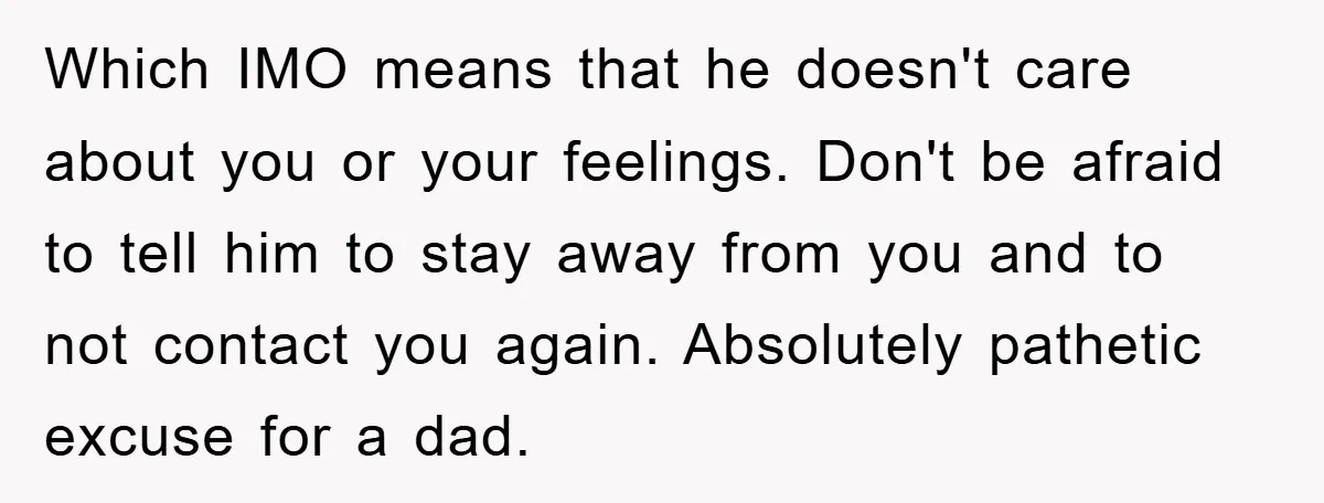 Which IMO means that he doesn't care about you or your feelings. Don't be afraid to tell him to stay away from you and to not contact you again. Absolutely...