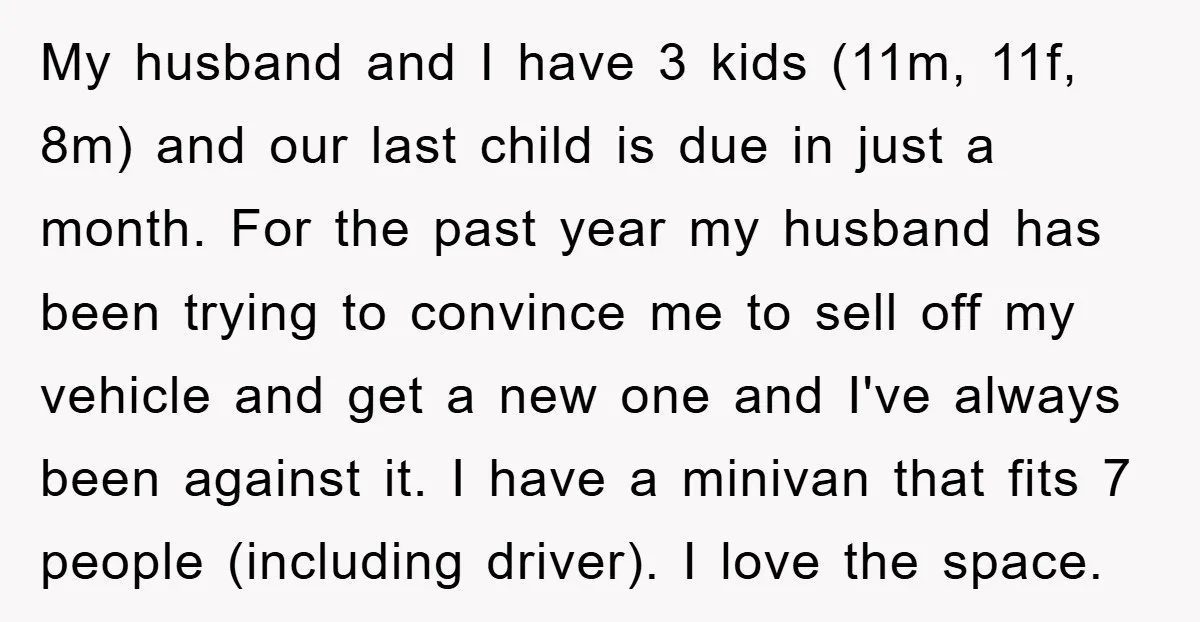 My husband and I have 3 kids (11m, 11f, 8m) and our last child is due in just a month. For the past year my husband has been trying to...