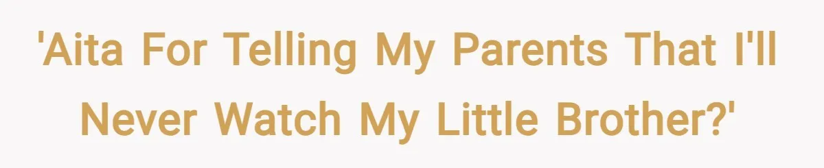 'AITA for telling my parents that I'll never watch my little brother?'