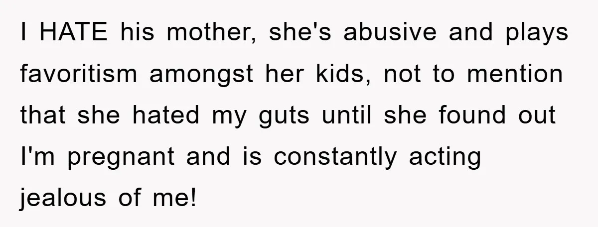 I HATE his mother, she's abusive and plays favoritism amongst her kids, not to mention that she hated my guts until she found out I'm pregnant and is constantly acting...