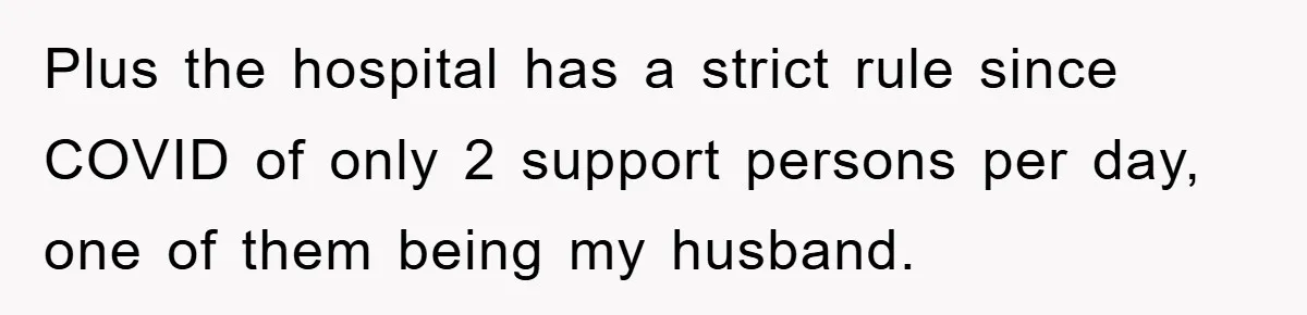 Plus the hospital has a strict rule since COVID of only 2 support persons per day, one of them being my husband.