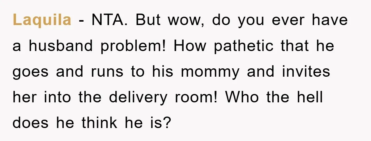 Laquila − NTA. But wow, do you ever have a husband problem! How pathetic that he goes and runs to his mommy and invites her into the delivery room! Who...