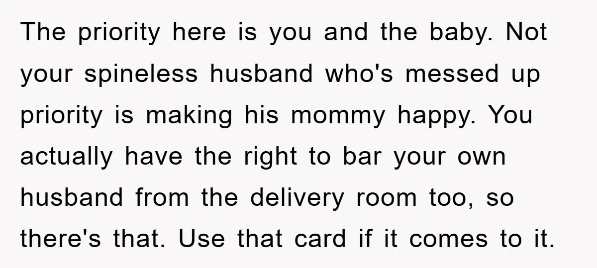 The priority here is you and the baby. Not your spineless husband who's messed up priority is making his mommy happy. You actually have the right to bar your own...