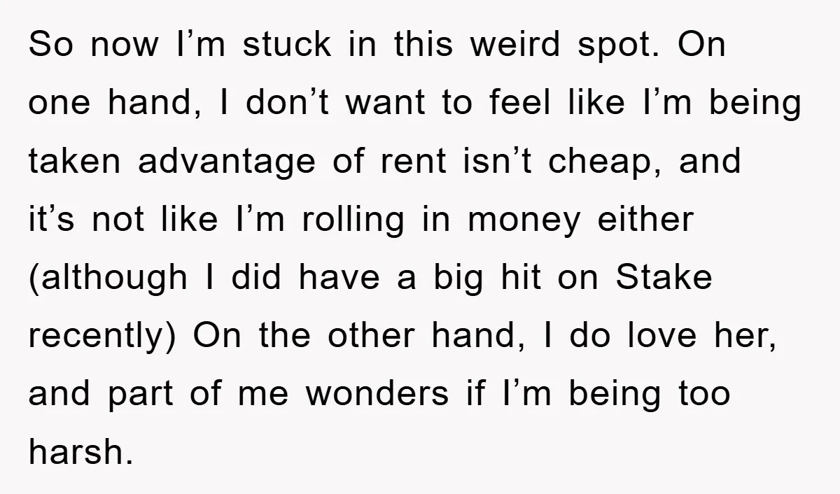 So now I’m stuck in this weird spot. On one hand, I don’t want to feel like I’m being taken advantage of rent isn’t cheap, and it’s not like I’m...