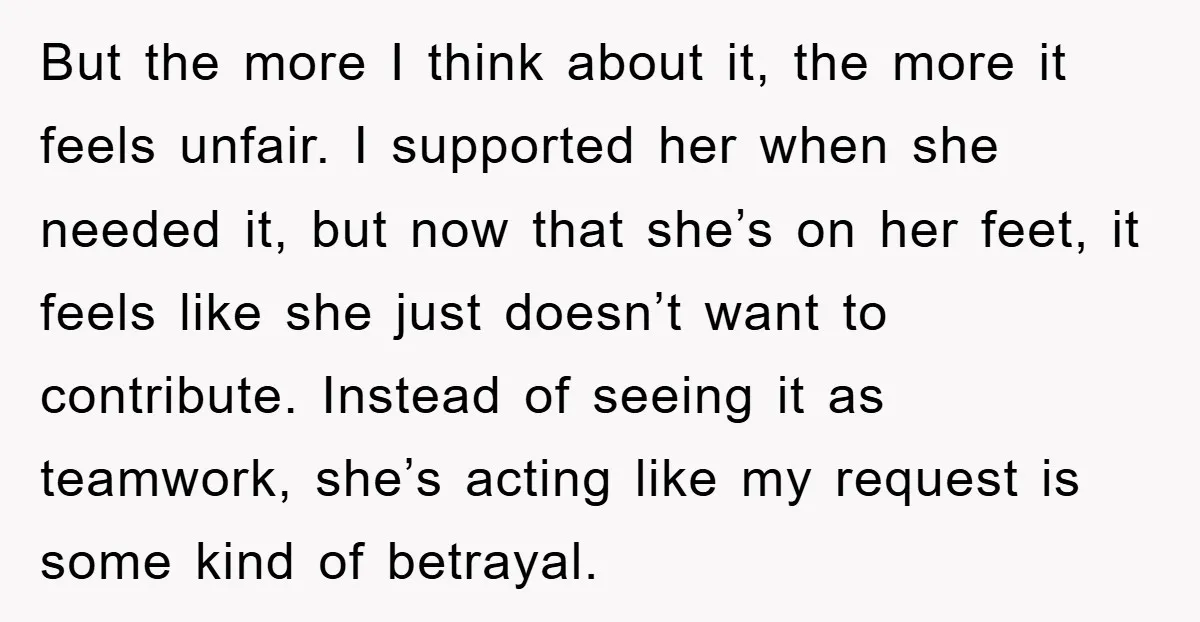But the more I think about it, the more it feels unfair. I supported her when she needed it, but now that she’s on her feet, it feels like she...
