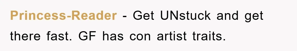 Princess-Reader − Get UNstuck and get there fast. GF has con artist traits.