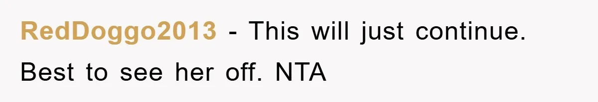 RedDoggo2013 − This will just continue. Best to see her off. NTA