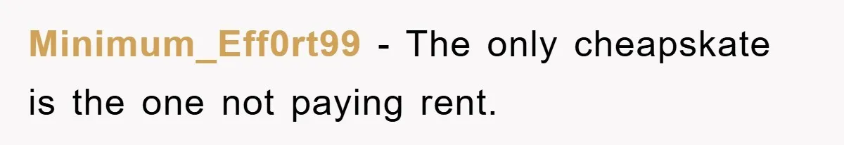 Minimum_Eff0rt99 − The only cheapskate is the one not paying rent.