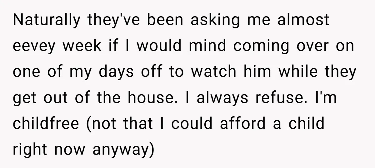 Naturally they've been asking me almost eevey week if I would mind coming over on one of my days off to watch him while they get out of the house....