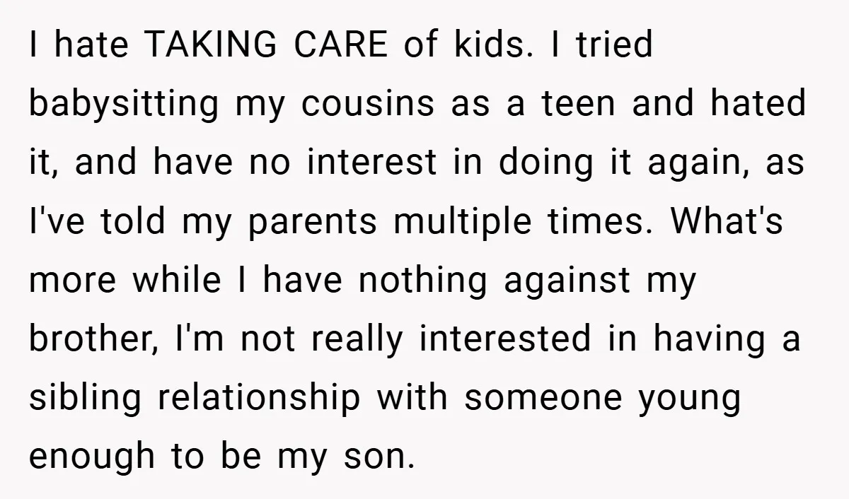 I hate TAKING CARE of kids. I tried babysitting my cousins as a teen and hated it, and have no interest in doing it again, as I've told my parents...