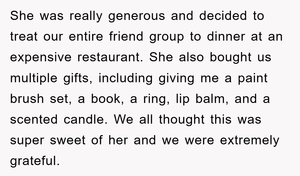She was really generous and decided to treat our entire friend group to dinner at an expensive restaurant. She also bought us multiple gifts, including giving me a paint brush...