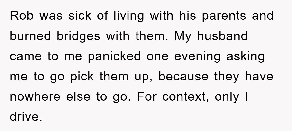 Rob was sick of living with his parents and burned bridges with them. My husband came to me panicked one evening asking me to go pick them up, because they...