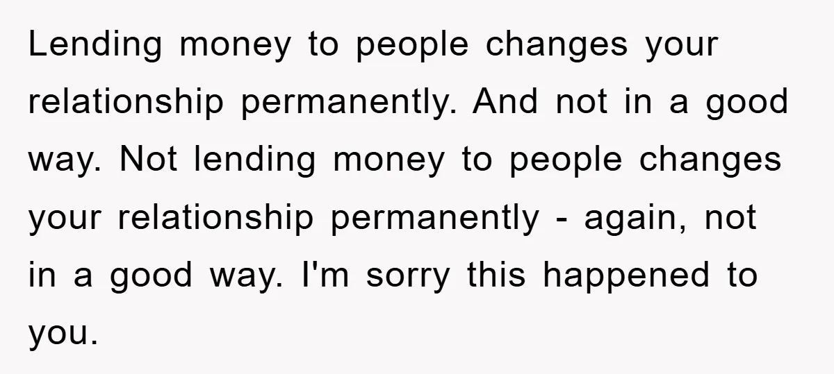 Lending money to people changes your relationship permanently. And not in a good way. Not lending money to people changes your relationship permanently - again, not in a good way....