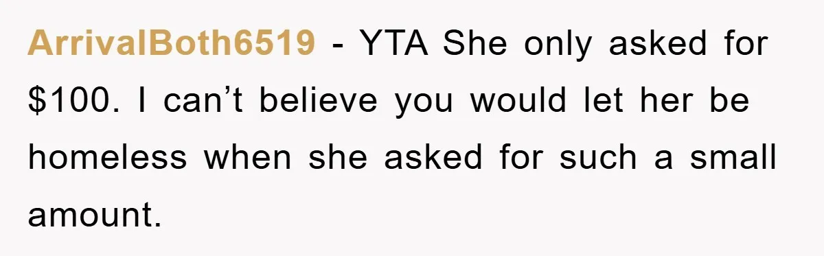 ArrivalBoth6519 − YTA She only asked for $100. I can’t believe you would let her be homeless when she asked for such a small amount.