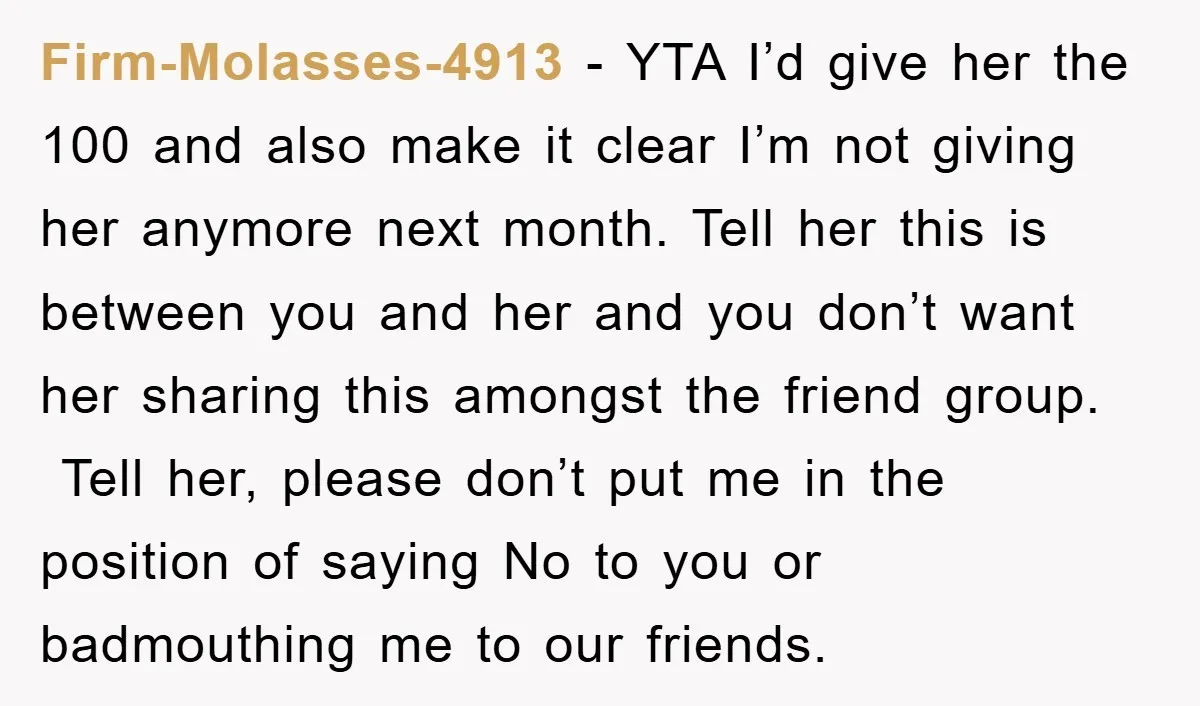 Firm-Molasses-4913 − YTA I’d give her the 100 and also make it clear I’m not giving her anymore next month. Tell her this is between you and her and you...
