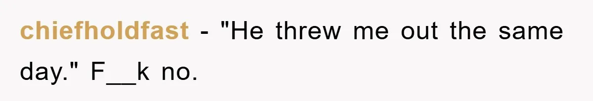 chiefholdfast − "He threw me out the same day." F__k no.