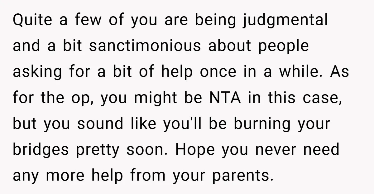 Quite a few of you are being judgmental and a bit sanctimonious about people asking for a bit of help once in a while. As for the op, you might...