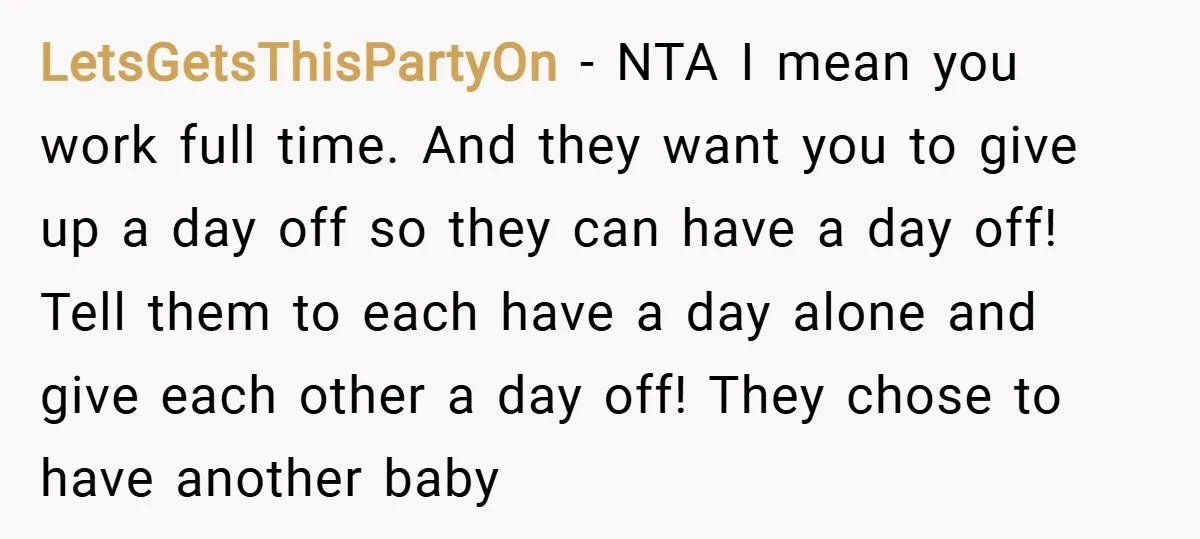 LetsGetsThisPartyOn − NTA I mean you work full time. And they want you to give up a day off so they can have a day off! Tell them to each...