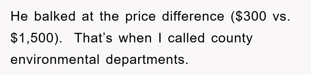 He balked at the price difference ($300 vs. $1,500).  That’s when I called county environmental departments.