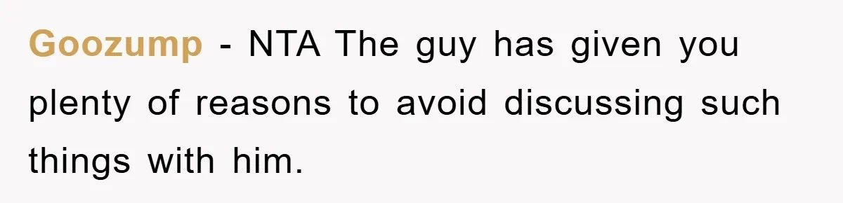 Goozump − NTA The guy has given you plenty of reasons to avoid discussing such things with him.