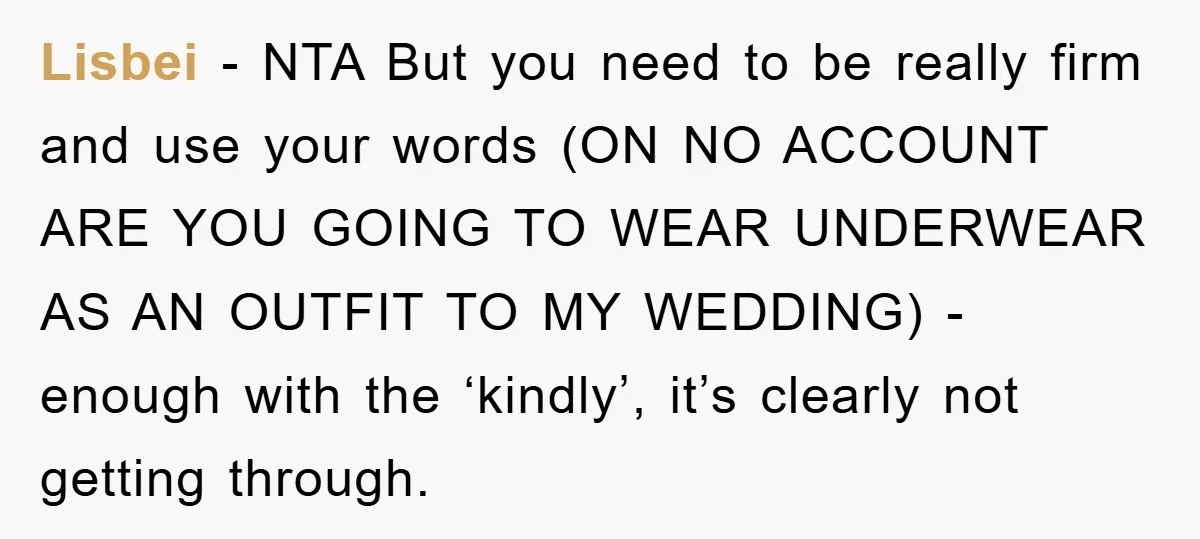 Lisbei − NTA But you need to be really firm and use your words (ON NO ACCOUNT ARE YOU GOING TO WEAR UNDERWEAR AS AN OUTFIT TO MY WEDDING) -...