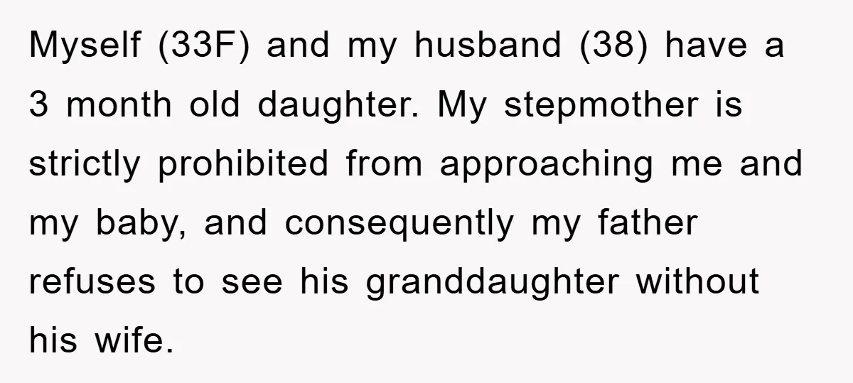 Myself (33F) and my husband (38) have a 3 month old daughter. My stepmother is strictly prohibited from approaching me and my baby, and consequently my father refuses to see...