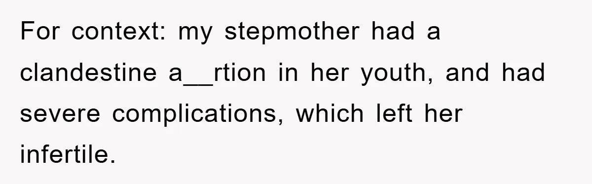 For context: my stepmother had a clandestine a__rtion in her youth, and had severe complications, which left her infertile.