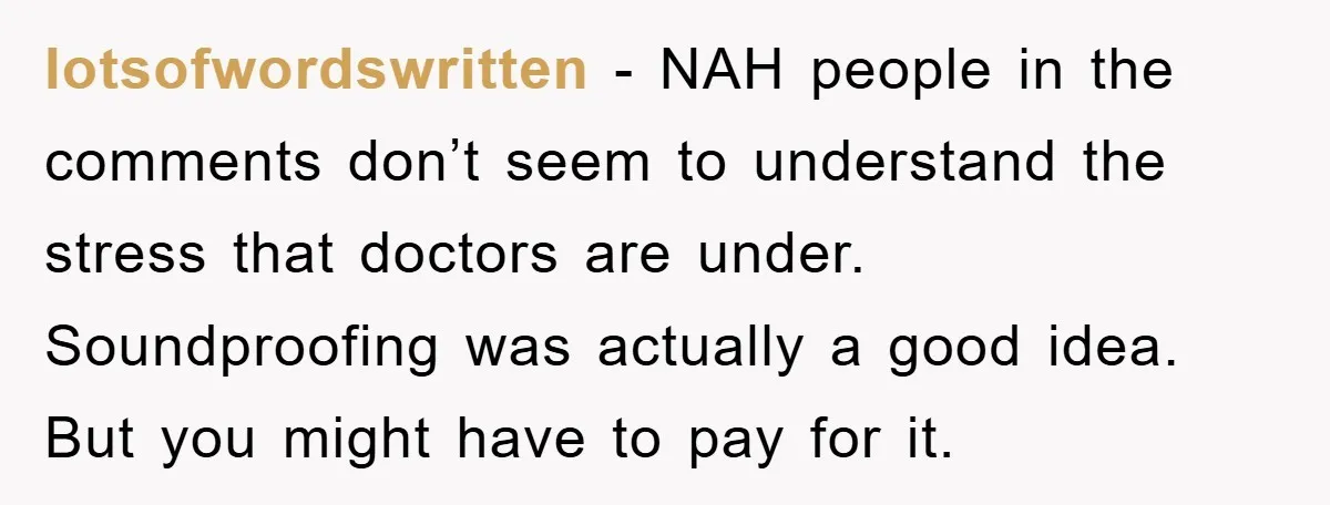 lotsofwordswritten - NAH people in the comments don’t seem to understand the stress that doctors are under. Soundproofing was actually a good idea. But you might have to pay for...