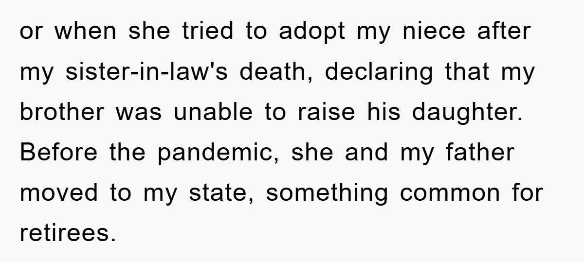 or when she tried to adopt my niece after my sister-in-law's death, declaring that my brother was unable to raise his daughter. Before the pandemic, she and my father moved...