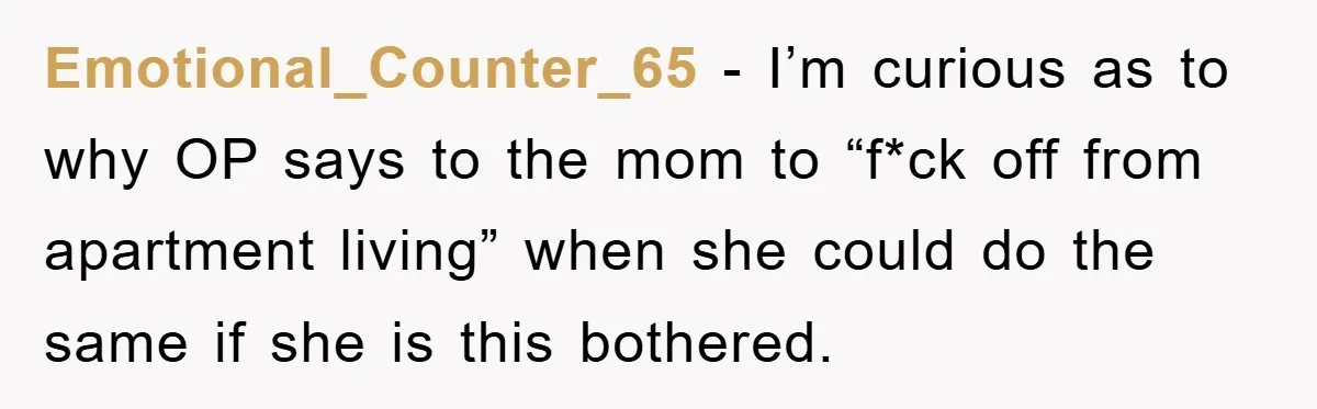 Emotional_Counter_65 - I’m curious as to why OP says to the mom to “f*ck off from apartment living” when she could do the same if she is this bothered.