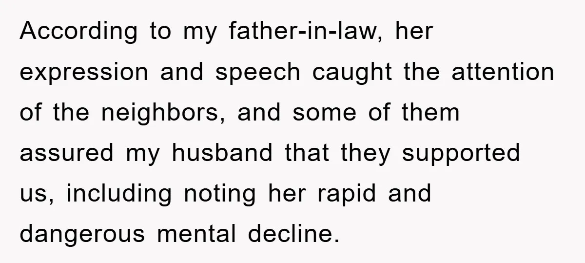 According to my father-in-law, her expression and speech caught the attention of the neighbors, and some of them assured my husband that they supported us, including noting her rapid and...