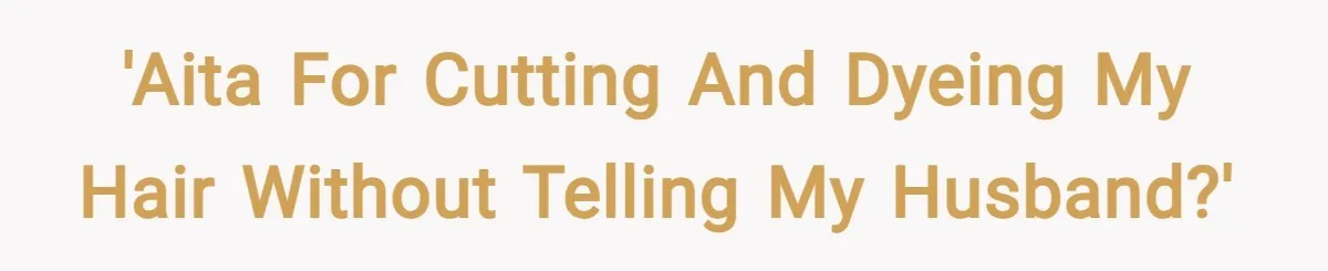 'AITA for cutting and dyeing my hair without telling my husband?'