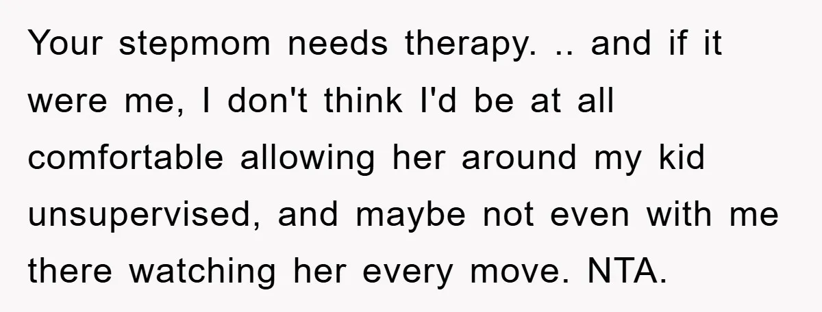 Your stepmom needs therapy. .. and if it were me, I don't think I'd be at all comfortable allowing her around my kid unsupervised, and maybe not even with me...
