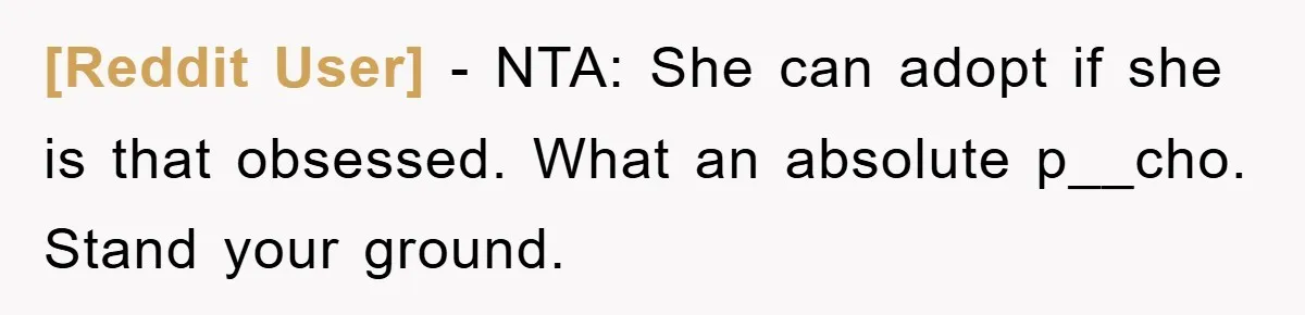 [Reddit User] − NTA: She can adopt if she is that obsessed. What an absolute p__cho. Stand your ground.