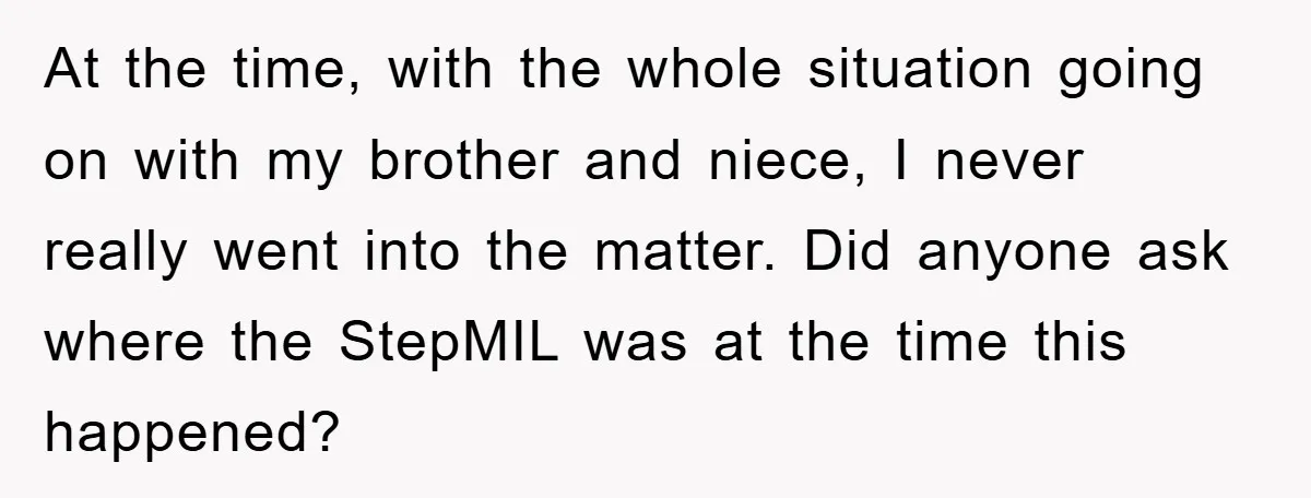 At the time, with the whole situation going on with my brother and niece, I never really went into the matter. Did anyone ask where the StepMIL was at the...