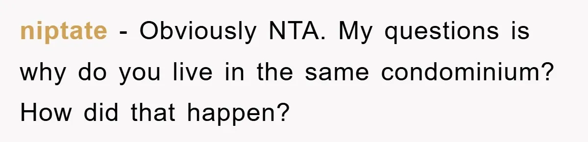 niptate − Obviously NTA. My questions is why do you live in the same condominium? How did that happen?